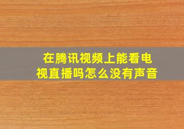 在腾讯视频上能看电视直播吗怎么没有声音