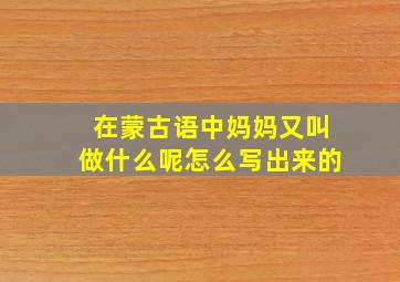 在蒙古语中妈妈又叫做什么呢怎么写出来的