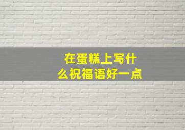 在蛋糕上写什么祝福语好一点