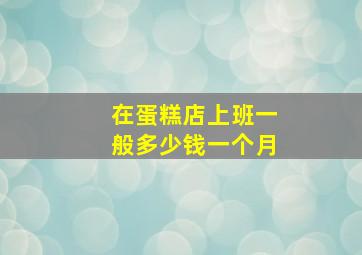 在蛋糕店上班一般多少钱一个月