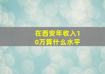 在西安年收入10万算什么水平