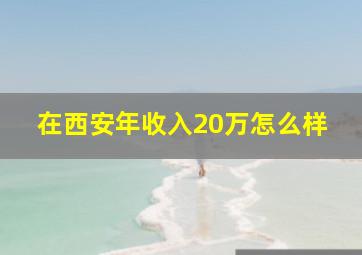 在西安年收入20万怎么样