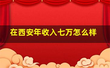 在西安年收入七万怎么样