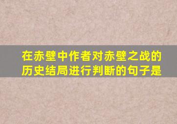 在赤壁中作者对赤壁之战的历史结局进行判断的句子是