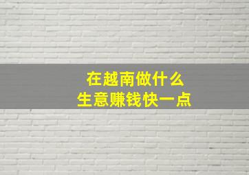 在越南做什么生意赚钱快一点