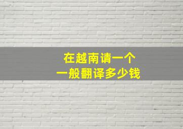 在越南请一个一般翻译多少钱