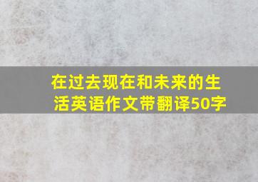 在过去现在和未来的生活英语作文带翻译50字