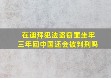 在迪拜犯法盗窃罪坐牢三年回中国还会被判刑吗