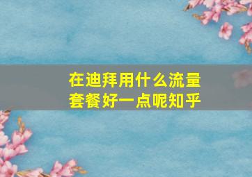 在迪拜用什么流量套餐好一点呢知乎