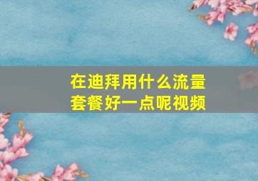 在迪拜用什么流量套餐好一点呢视频