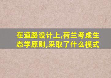 在道路设计上,荷兰考虑生态学原则,采取了什么模式