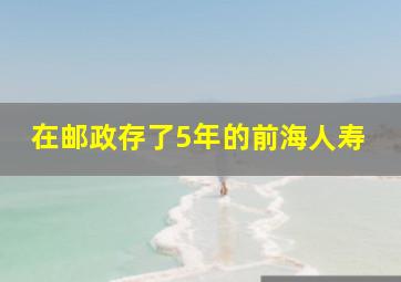 在邮政存了5年的前海人寿