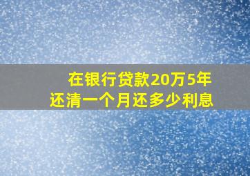 在银行贷款20万5年还清一个月还多少利息