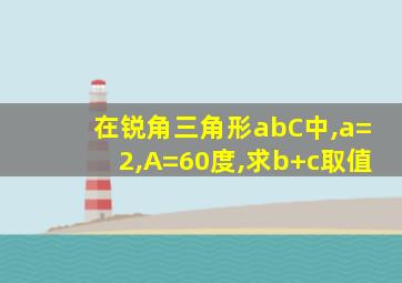 在锐角三角形abC中,a=2,A=60度,求b+c取值