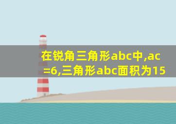 在锐角三角形abc中,ac=6,三角形abc面积为15