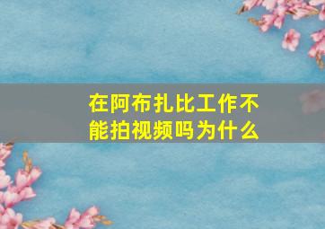 在阿布扎比工作不能拍视频吗为什么