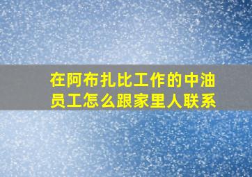 在阿布扎比工作的中油员工怎么跟家里人联系