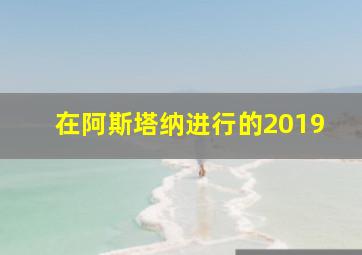 在阿斯塔纳进行的2019