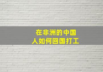 在非洲的中国人如何回国打工