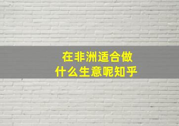 在非洲适合做什么生意呢知乎