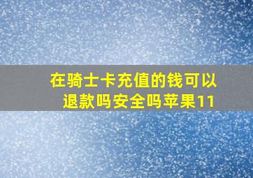 在骑士卡充值的钱可以退款吗安全吗苹果11