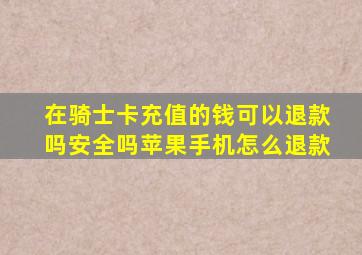 在骑士卡充值的钱可以退款吗安全吗苹果手机怎么退款