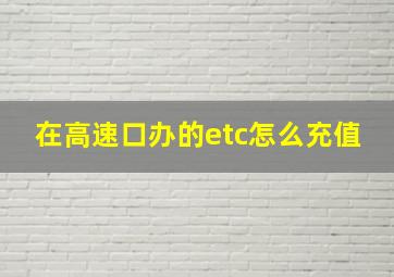 在高速口办的etc怎么充值