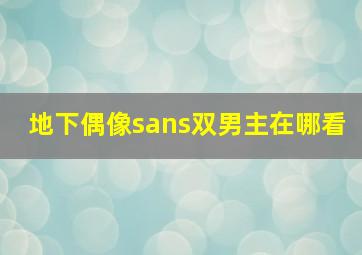 地下偶像sans双男主在哪看