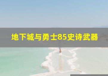 地下城与勇士85史诗武器