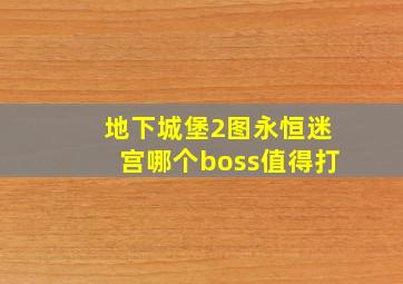 地下城堡2图永恒迷宫哪个boss值得打