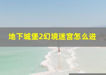 地下城堡2幻境迷宫怎么进