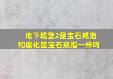 地下城堡2蓝宝石戒指和魔化蓝宝石戒指一样吗