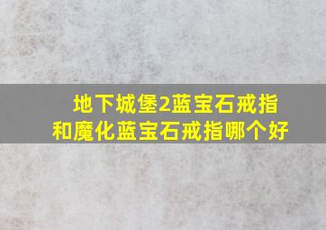 地下城堡2蓝宝石戒指和魔化蓝宝石戒指哪个好