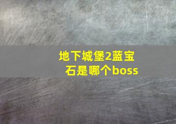 地下城堡2蓝宝石是哪个boss