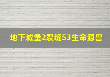 地下城堡2裂缝53生命源兽