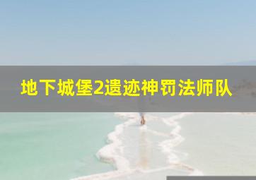 地下城堡2遗迹神罚法师队