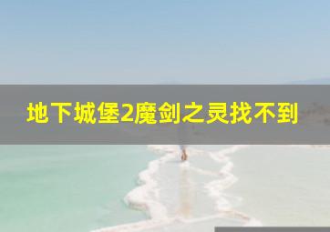 地下城堡2魔剑之灵找不到