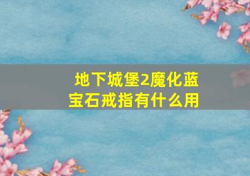 地下城堡2魔化蓝宝石戒指有什么用