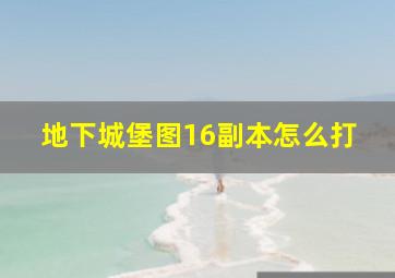 地下城堡图16副本怎么打