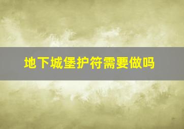 地下城堡护符需要做吗