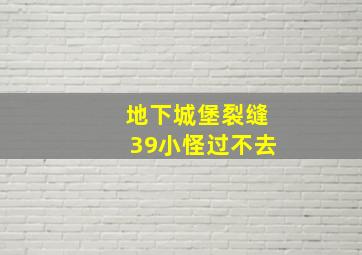 地下城堡裂缝39小怪过不去