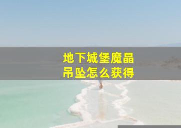 地下城堡魔晶吊坠怎么获得