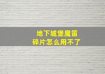 地下城堡魔笛碎片怎么用不了