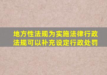 地方性法规为实施法律行政法规可以补充设定行政处罚