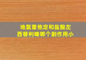 地氯雷他定和盐酸左西替利嗪哪个副作用小