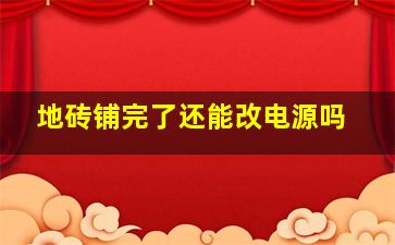 地砖铺完了还能改电源吗