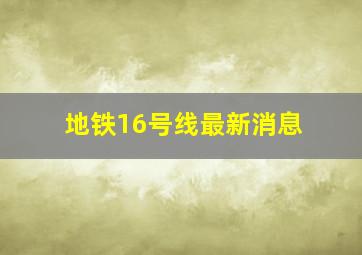 地铁16号线最新消息