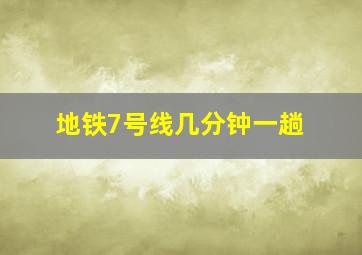 地铁7号线几分钟一趟