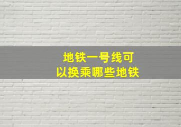 地铁一号线可以换乘哪些地铁