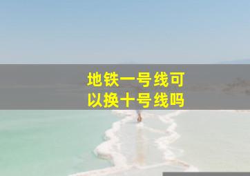 地铁一号线可以换十号线吗